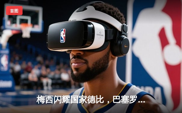 梅西闪耀国家德比，巴塞罗那3-2逆转皇家马德里