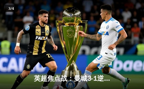 英超焦点战：曼城3-1逆转曼联，哈兰德双响锁定胜局 - 3