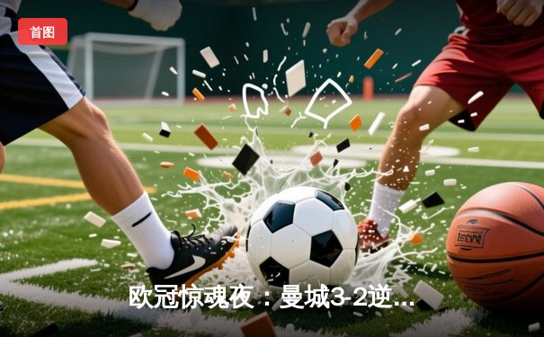 欧冠惊魂夜：曼城3-2逆转拜仁，哈兰德创纪录独中两元