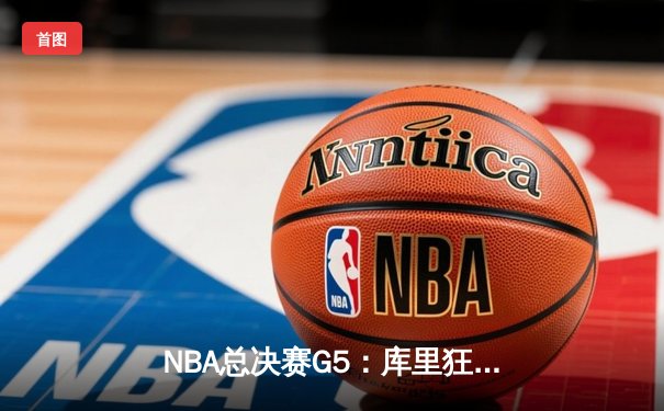NBA总决赛G5：库里狂砍43分创纪录，勇士逆转凯尔特人夺赛点