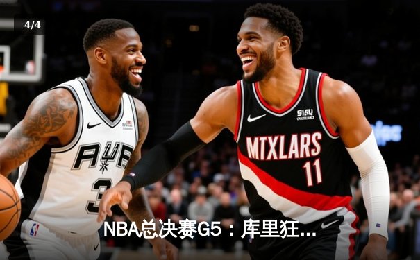 NBA总决赛G5：库里狂砍43分创纪录，勇士逆转凯尔特人夺赛点 - 4
