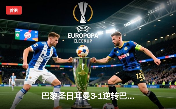 巴黎圣日耳曼3-1逆转巴萨晋级欧冠四强 姆巴佩梅开二度导演惊天逆转