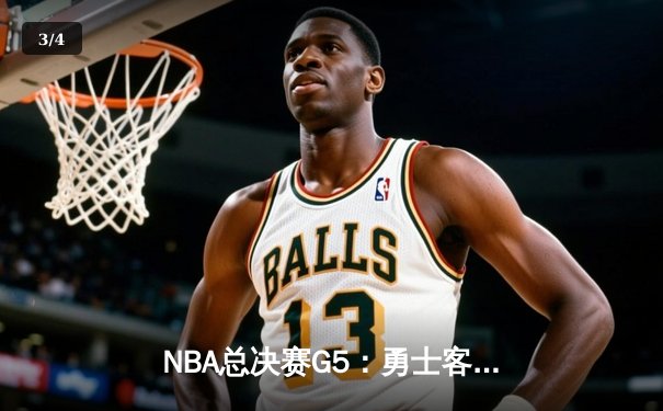 NBA总决赛G5：勇士客场逆转凯尔特人，库里37分率队夺赛点 - 3