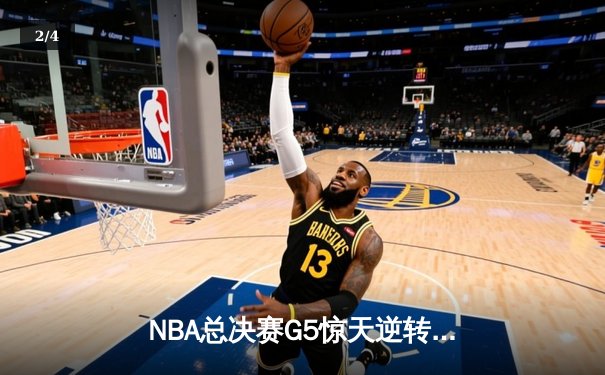 NBA总决赛G5惊天逆转：凯尔特人末节爆发擒勇士扳回一城 - 2