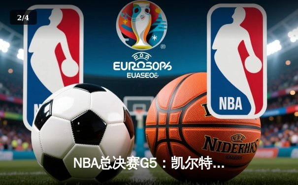 NBA总决赛G5：凯尔特人逆转独行侠夺队史第18冠 塔图姆31分布朗荣膺MVP - 2