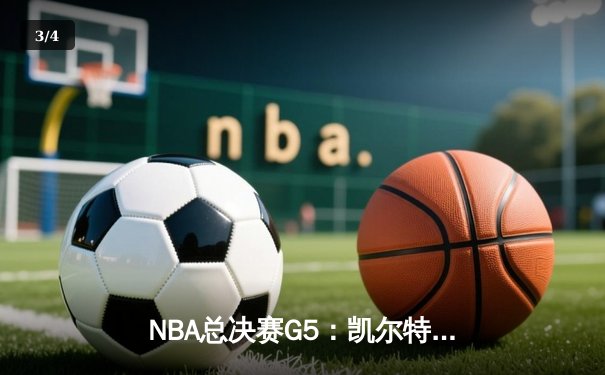 NBA总决赛G5：凯尔特人逆转独行侠夺队史第18冠 塔图姆31分布朗荣膺MVP - 3